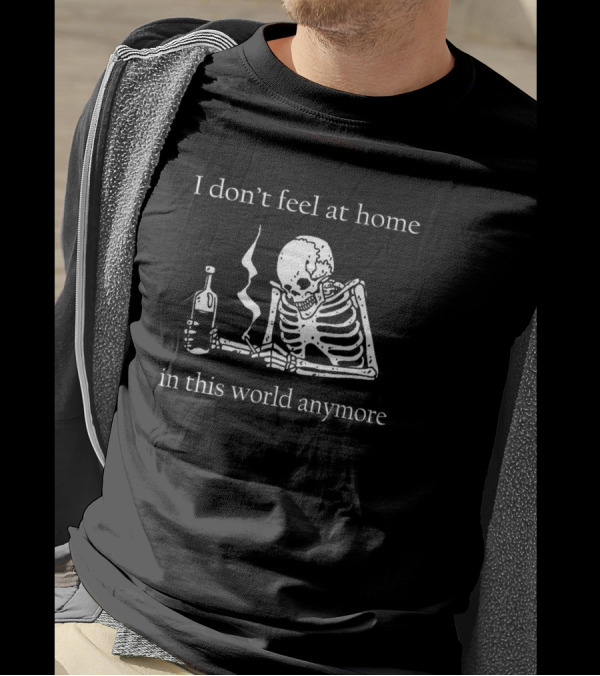 Skeleton I Don’t Feel At Home In This World Anymore With Bottle And Smoke T-Shirt