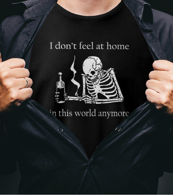 Skeleton I Don’t Feel At Home In This World Anymore With Bottle And Smoke T-Shirt