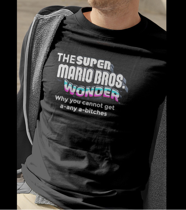The Super Mario Bros Wonder Why You Cannot Get A Any A Bitches T-Shirt
