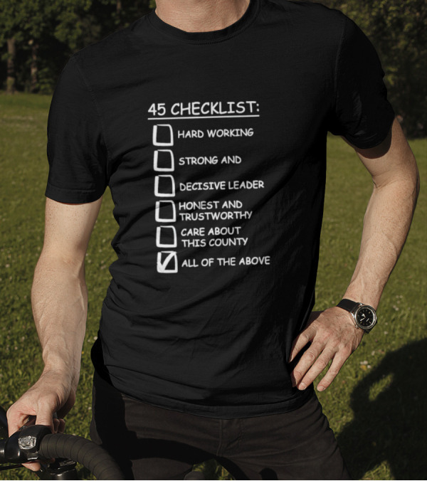 45 Checklist Hard Working Strong Decisive Leader Honest Trustworthy Care About County All Of The Above T-Shirt