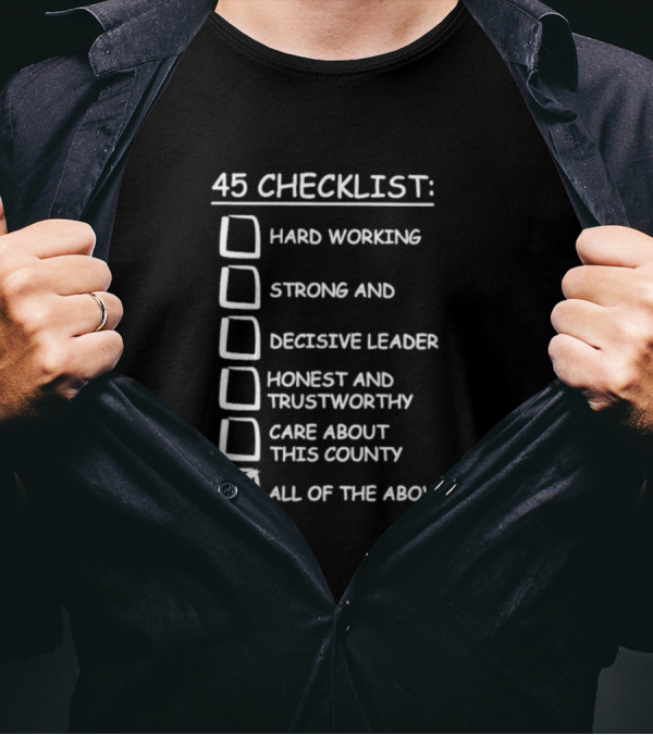 45 Checklist Hard Working Strong Decisive Leader Honest Trustworthy Care About County All Of The Above T-Shirt