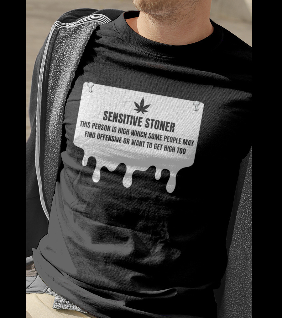 Sensitive Stoner This Person Is High Which Some People May Find Offensive Or Want To Get High Too T-Shirt
