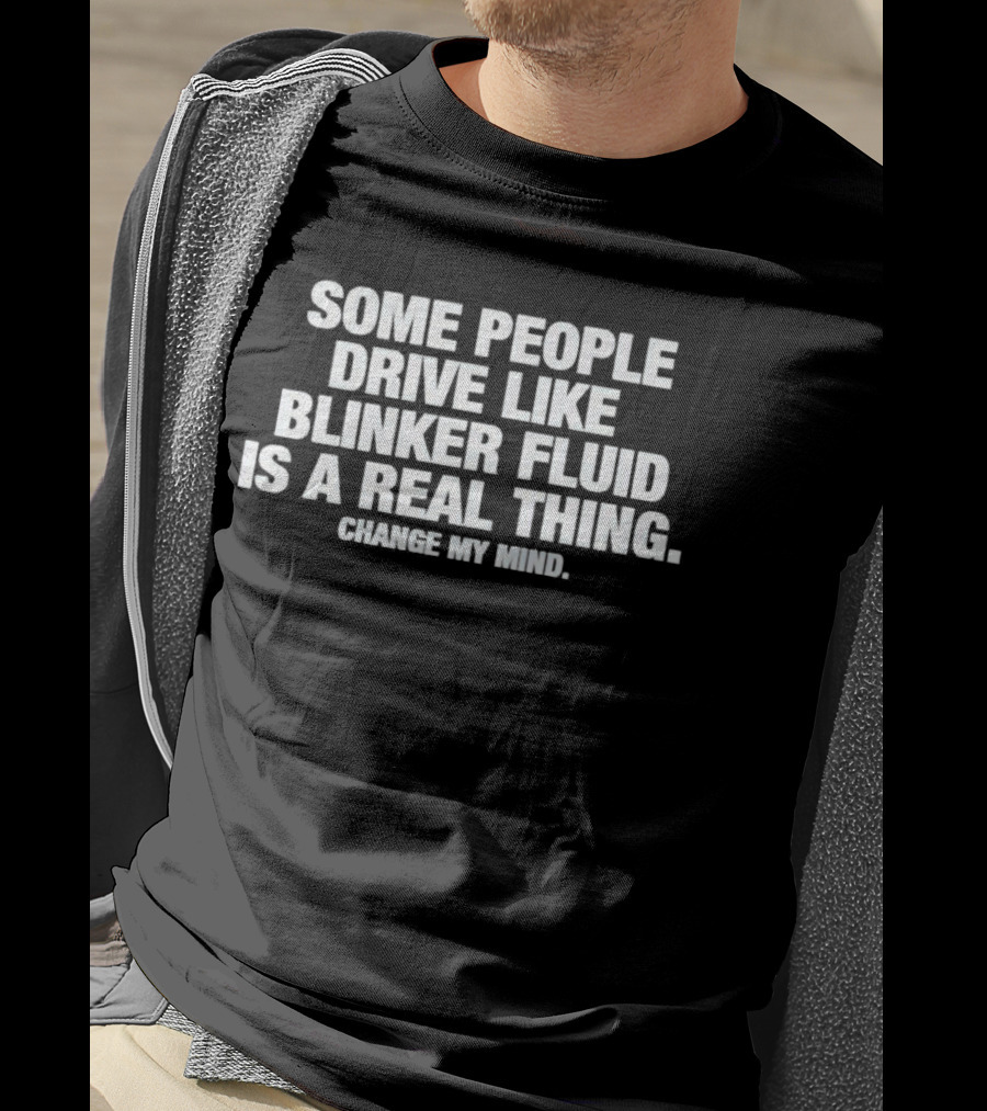 Some People Drive Like Blinker Fluid Is A Real Thing Change My Mind T-Shirt