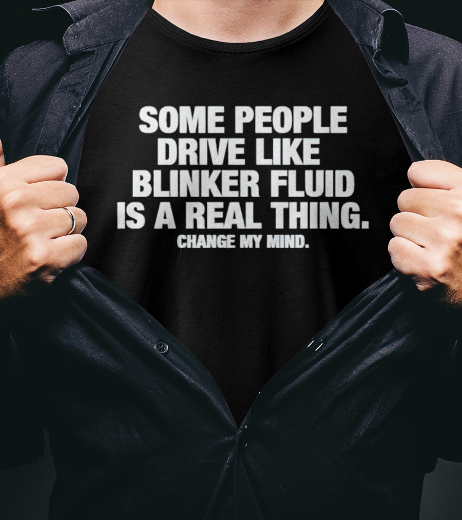 Some People Drive Like Blinker Fluid Is A Real Thing Change My Mind T-Shirt