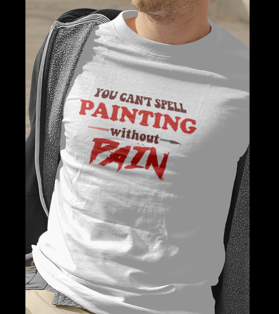 You Can't Spell PAINTING Without PAIN Brush Edition T-Shirt
