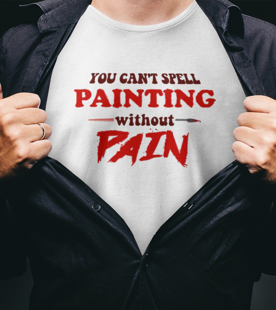 You Can't Spell PAINTING Without PAIN Brush Edition T-Shirt