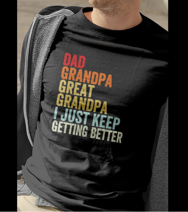 Dad Grandpa Great Grandpa I Just Keep Getting Better T-Shirt