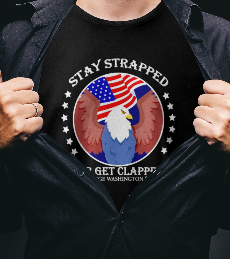 Stay Strapped Or Get Clapped Eagle American Flag 1776 George Washington T-Shirt
