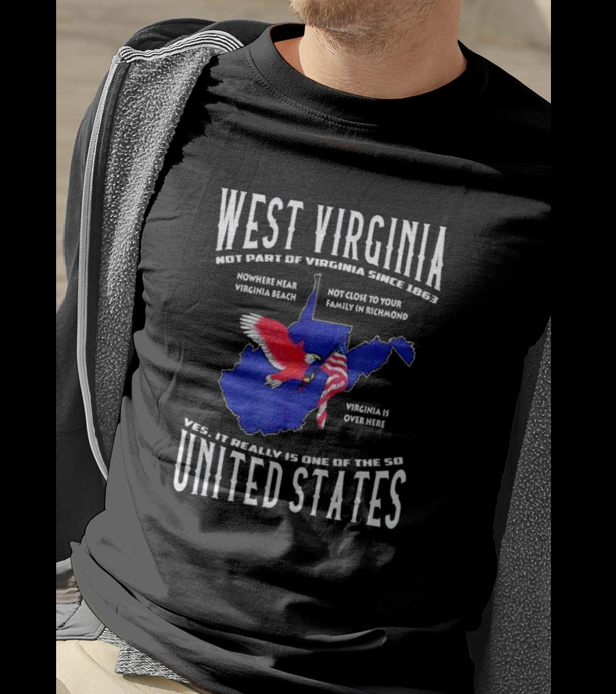West Virginia Not Part Of Virginia Since 1863 Nowhere Near Virginia Beach Family In Richmond Virginia Is Over Here Yes It Really Is One Of The 50 United States T-Shirt