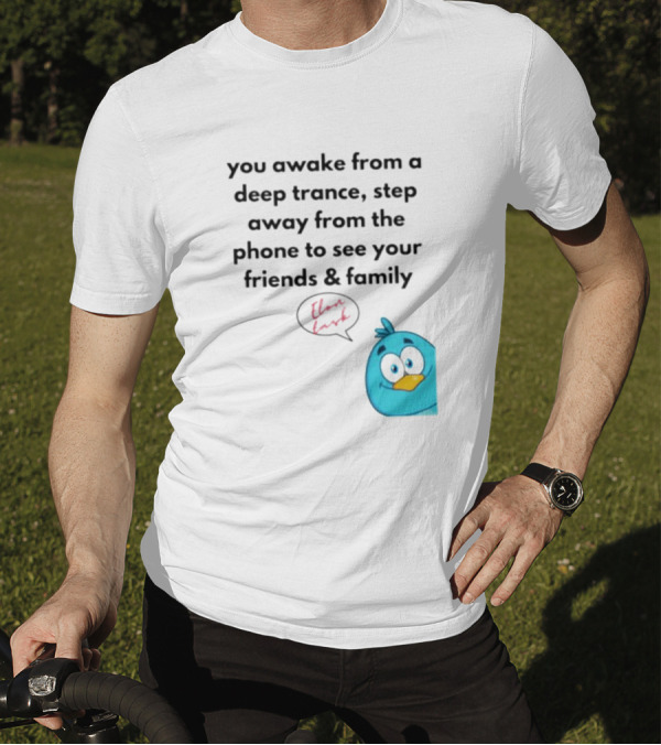 You Awake From A Deep Trance, Step Away From The Phone To See Your Friends And Family Elon Musk Bird T-Shirt