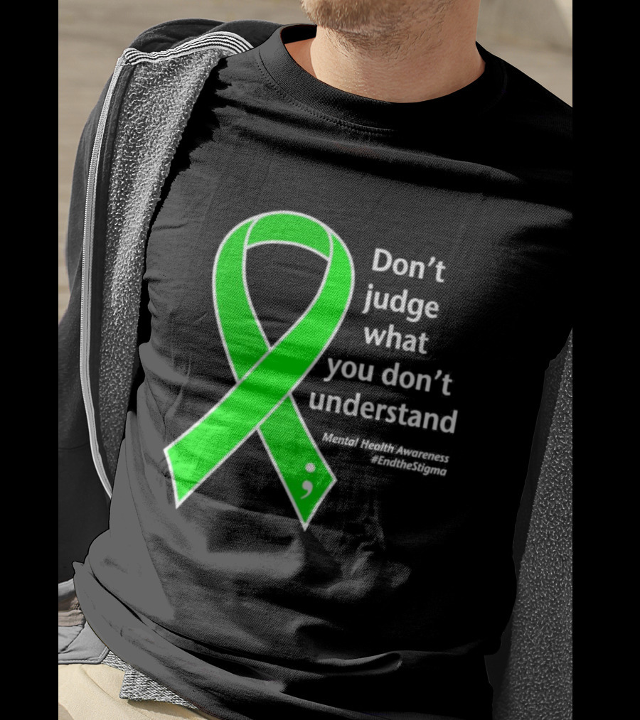 Don’t Judge What You Don’t Understand Semicolon Green Ribbon Mental Health Awareness End The Stigma T-Shirt