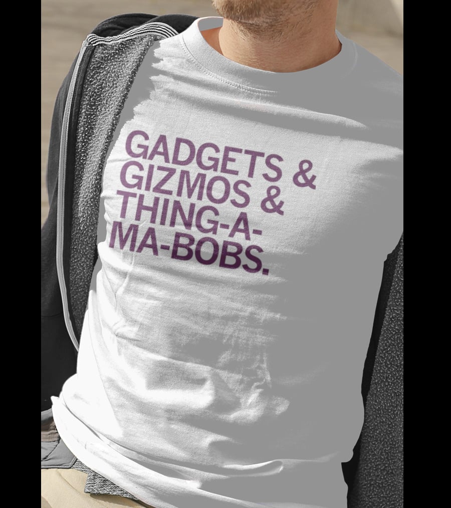 Gadgets And Gizmos And Thing-a-Ma-Bobs T-Shirt
