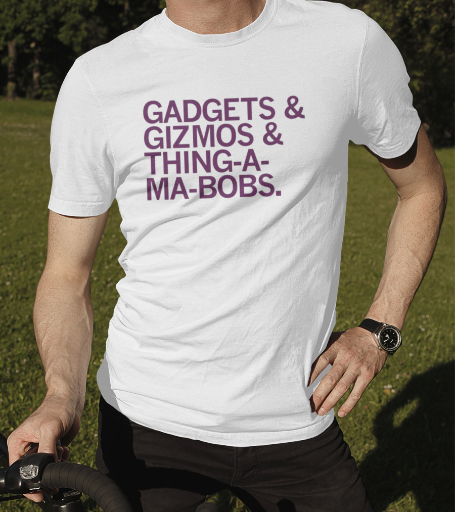 Gadgets And Gizmos And Thing-a-Ma-Bobs T-Shirt