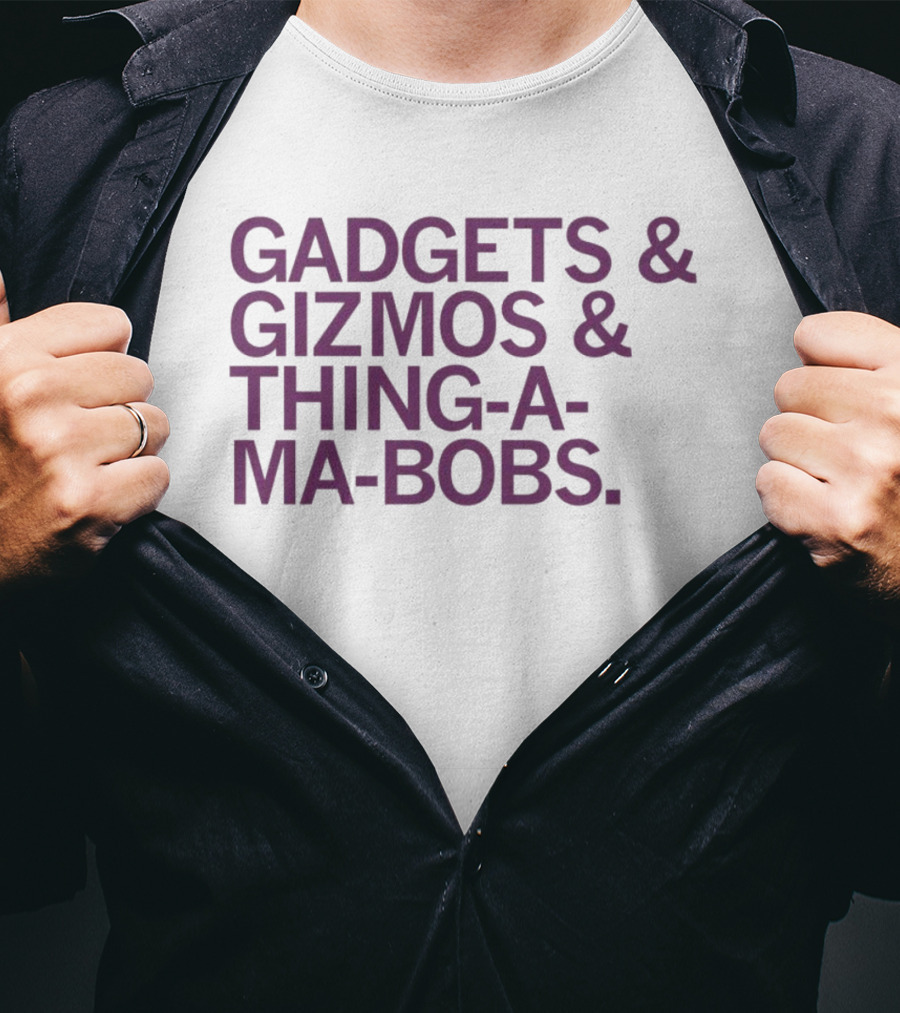 Gadgets And Gizmos And Thing-a-Ma-Bobs T-Shirt