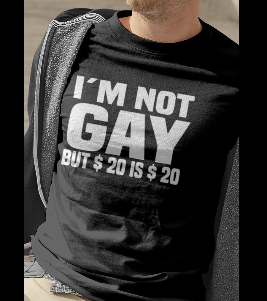 I’m Not Gay But $20 Is $20 T-Shirt