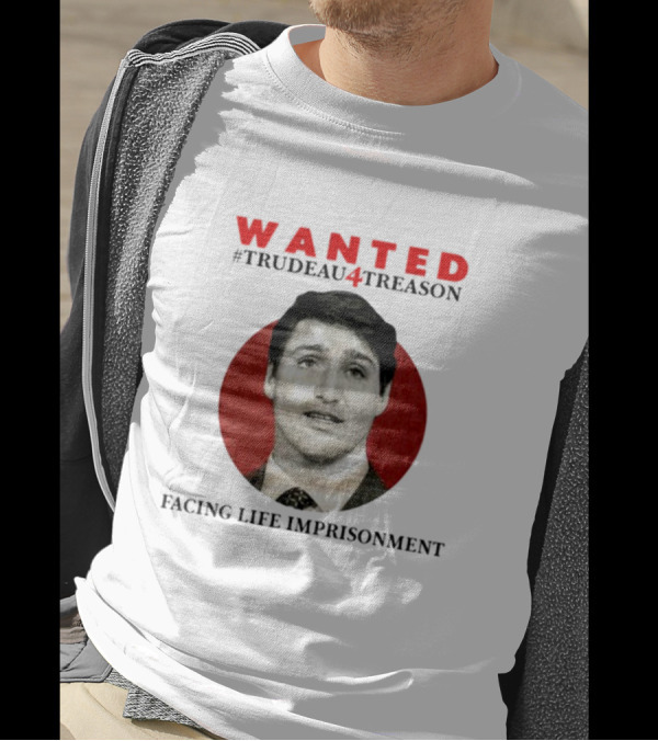 WANTED #Trudeau4Treason Facing Life Imprisonment T-Shirt