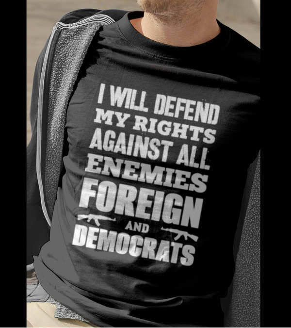 I Will Defend My Rights Against All Enemies Foreign And Democrats With Rifle Graphics T-Shirt