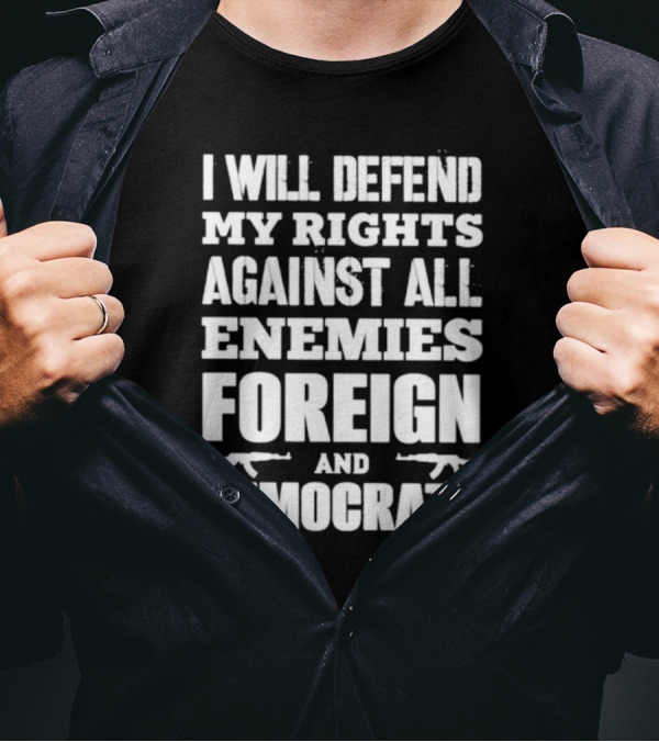 I Will Defend My Rights Against All Enemies Foreign And Democrats With Rifle Graphics T-Shirt
