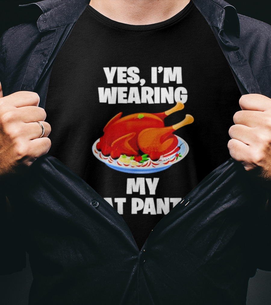Yes I'm Wearing My Fat Pants Thanksgiving Turkey T-Shirt