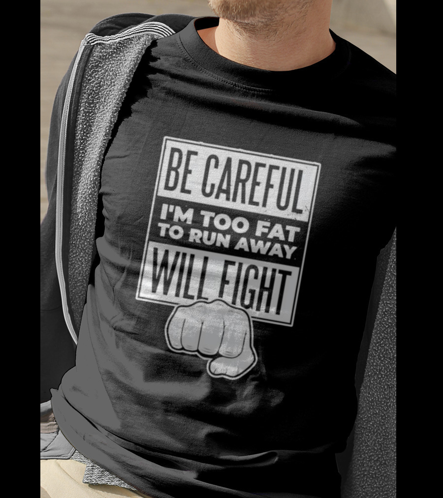Be Careful I'm Too Fat To Run Away Will Fight Fist T-Shirt