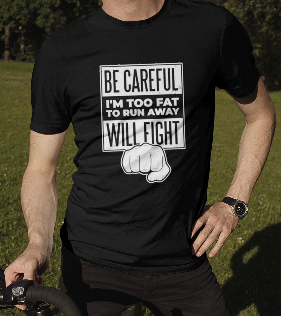 Be Careful I'm Too Fat To Run Away Will Fight Fist T-Shirt