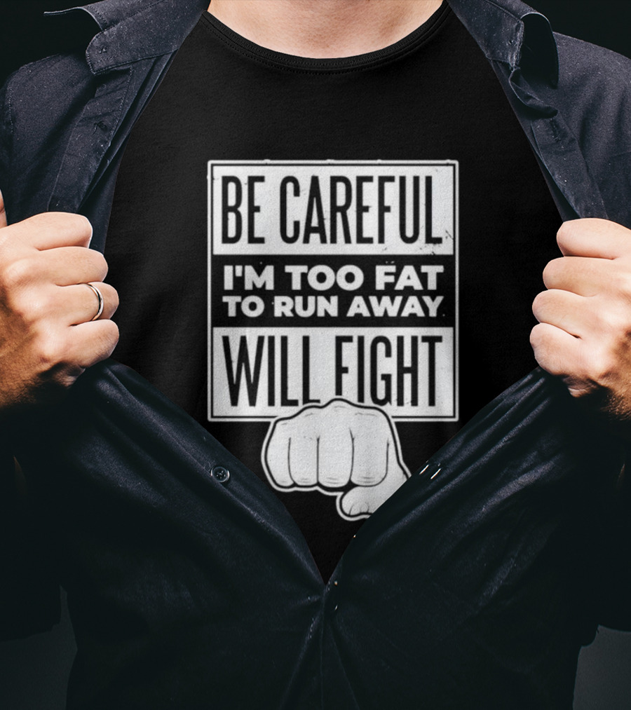 Be Careful I'm Too Fat To Run Away Will Fight Fist T-Shirt
