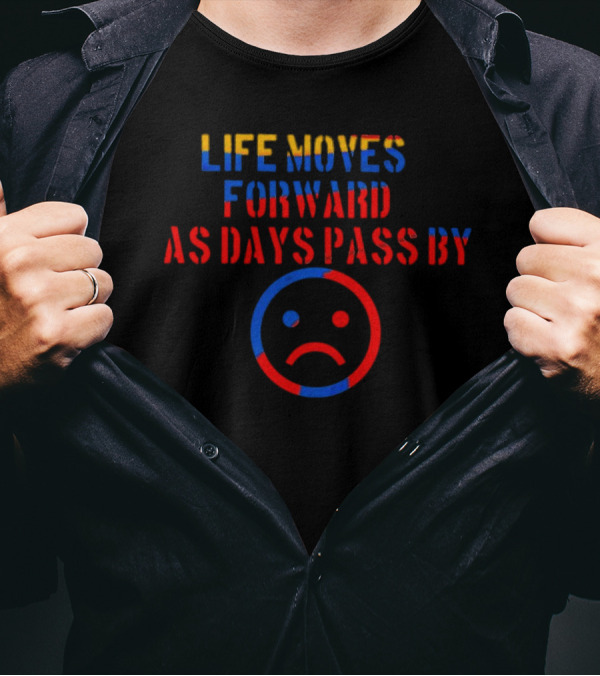 LIFE MOVES FORWARD AS DAYS PASS BY Sad Face Emoji T-Shirt