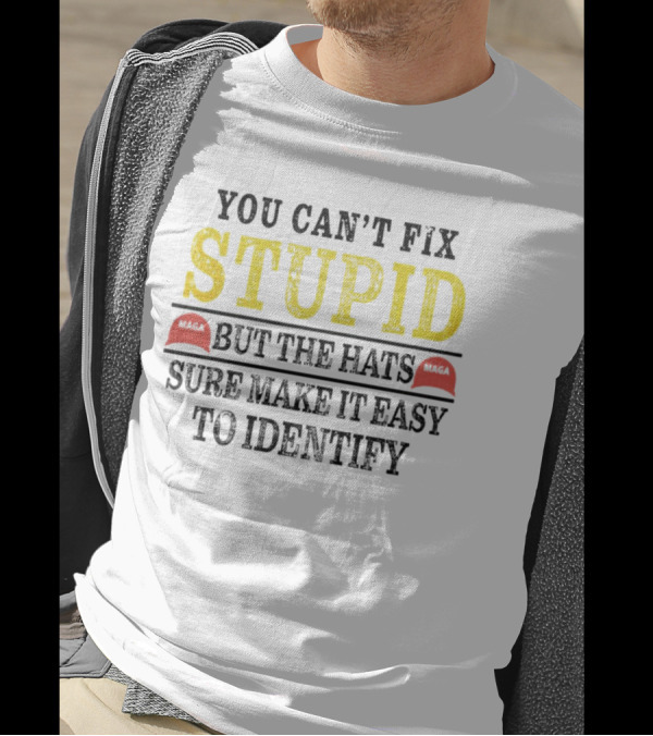 You Can’t Fix Stupid But The Hats MAGA Sure Make It Easy To Identify T-Shirt