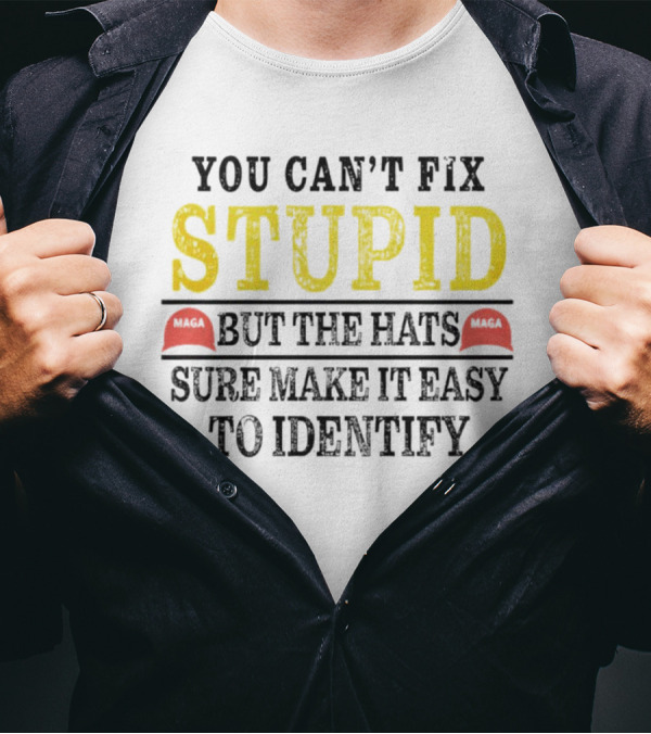 You Can’t Fix Stupid But The Hats MAGA Sure Make It Easy To Identify T-Shirt