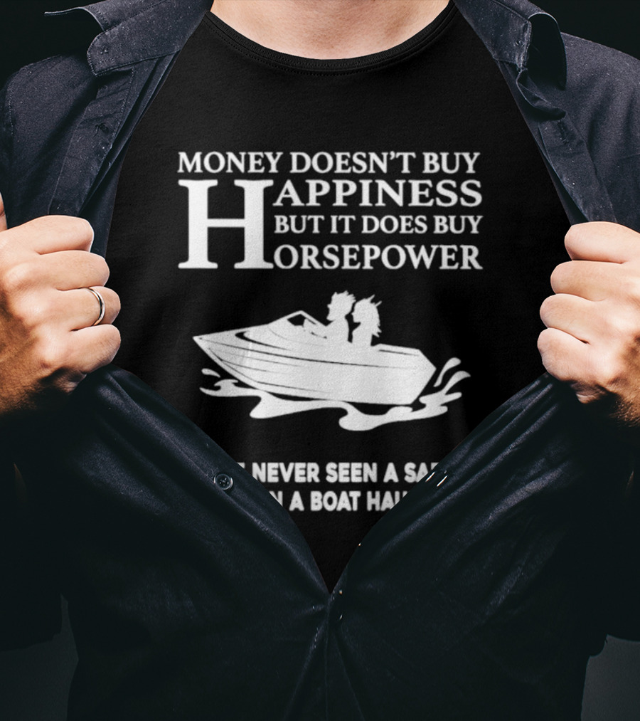 Money Doesn’t Buy Happiness But It Does Buy Horsepower I've Never Seen A Sad Person In A Boat Haulin Ass T-Shirt