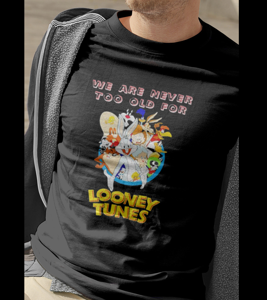 We Are Never Too Old For Classic Looney Tunes Characters T-Shirt
