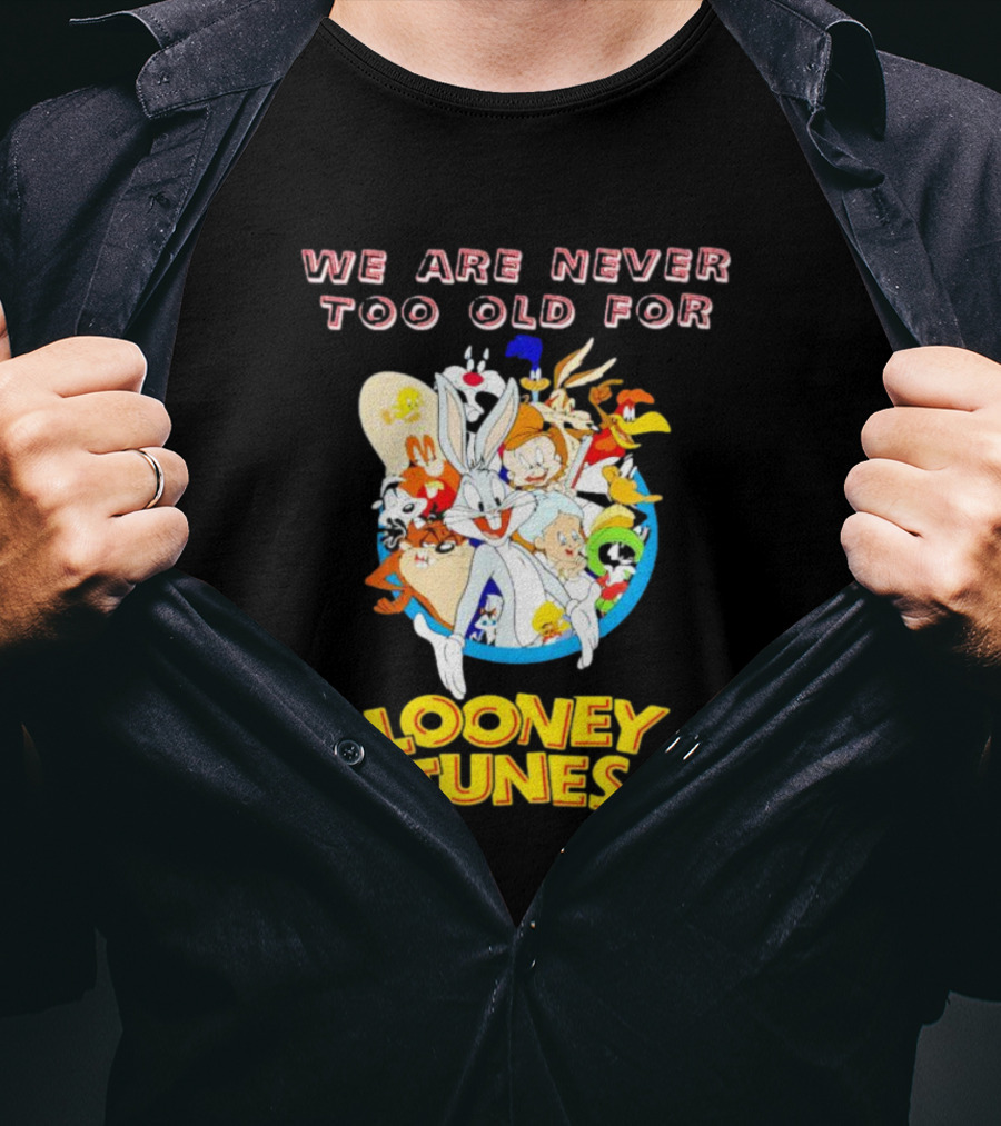 We Are Never Too Old For Classic Looney Tunes Characters T-Shirt