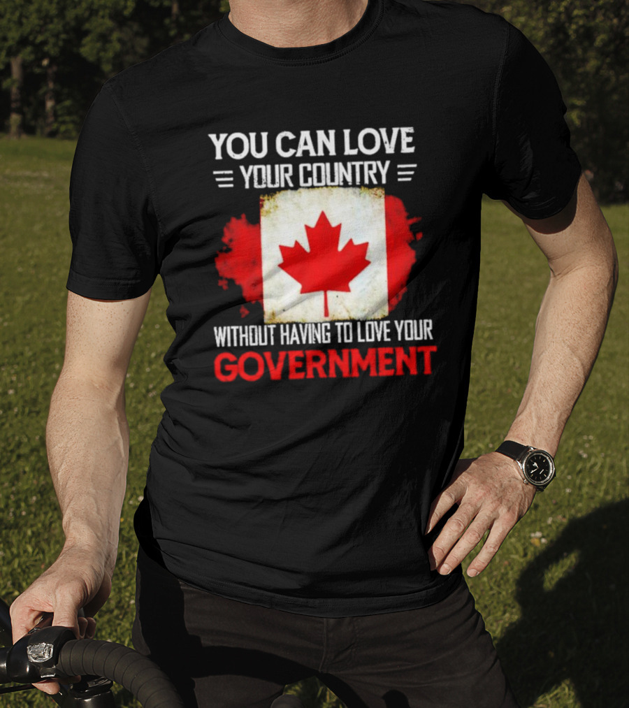 You Can Love Your Country Without Having To Love Your Government Canada Flag T-Shirt