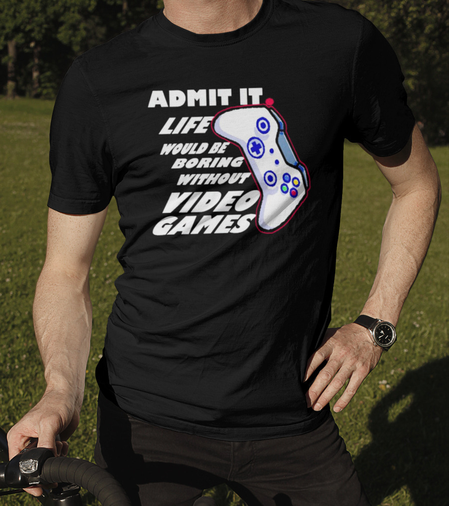 Admit It Life Would Be Boring Without Video Games Controller T-Shirt