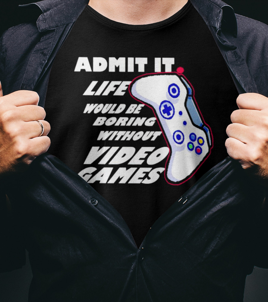 Admit It Life Would Be Boring Without Video Games Controller T-Shirt