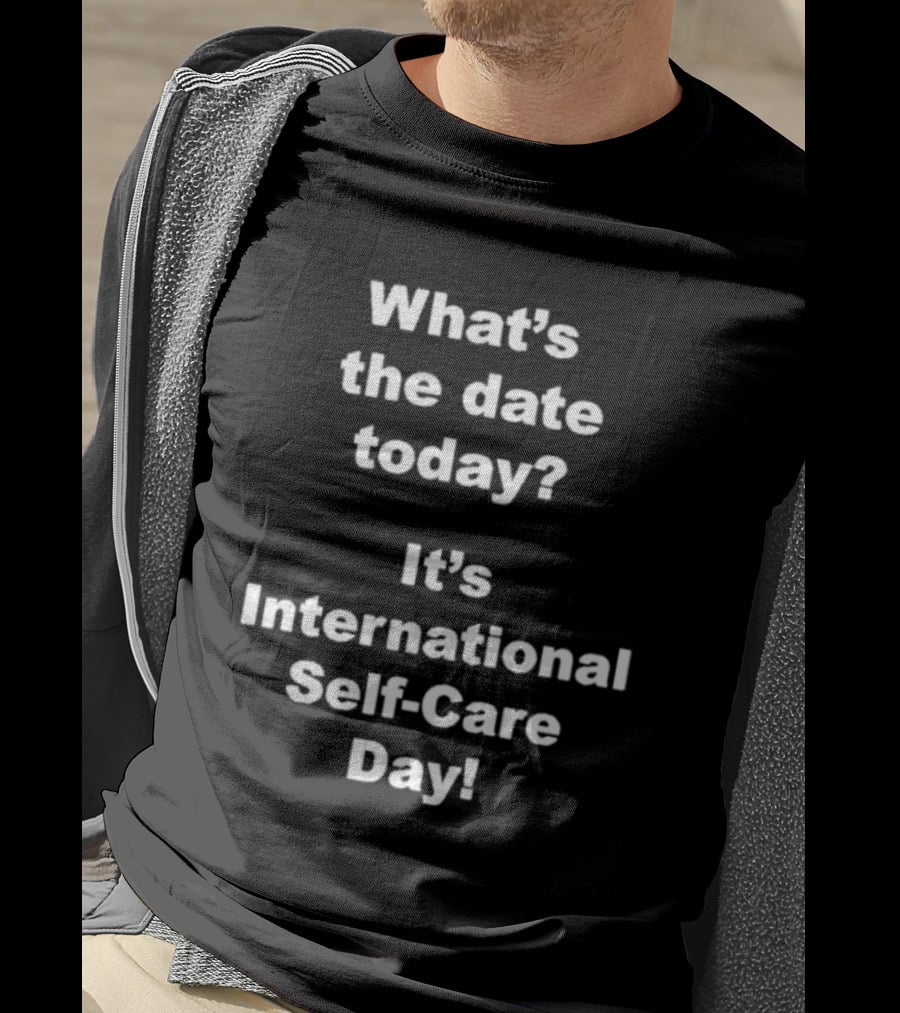 What’s The Date Today It’s International Self-Care Day T-Shirt