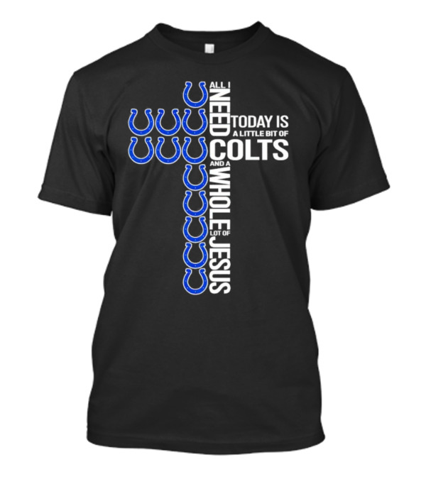 All I Need Today Is A Little Bit Of Colts And A Whole Lot Of Jesus T-Shirt