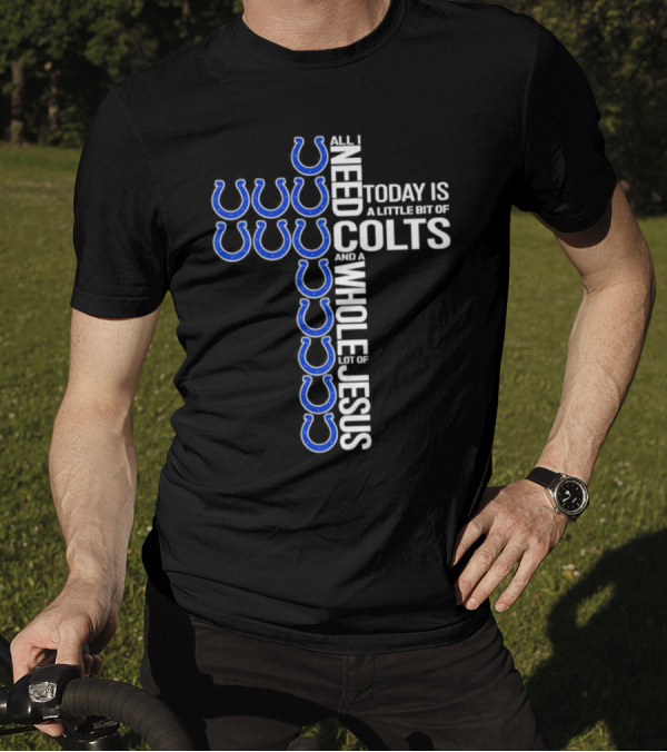All I Need Today Is A Little Bit Of Colts And A Whole Lot Of Jesus T-Shirt
