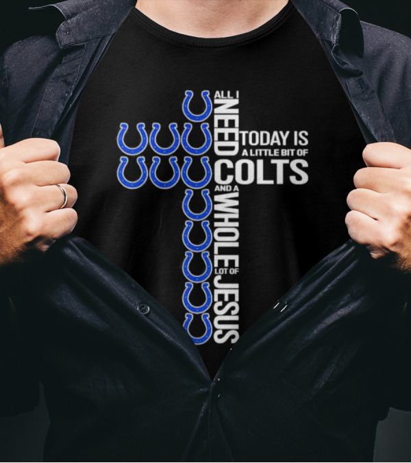 All I Need Today Is A Little Bit Of Colts And A Whole Lot Of Jesus T-Shirt
