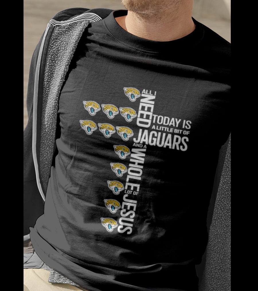 All I Need Today Is A Little Bit Of Jaguars And A Whole Lot Of Jesus T-Shirt