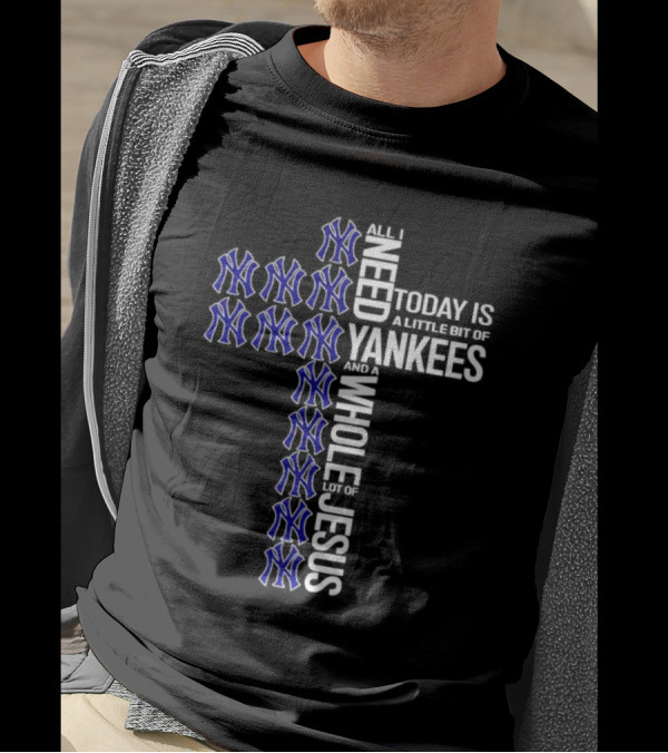All I Need Today Is A Little Bit Of Yankees And A Whole Lot Of Jesus T-Shirt