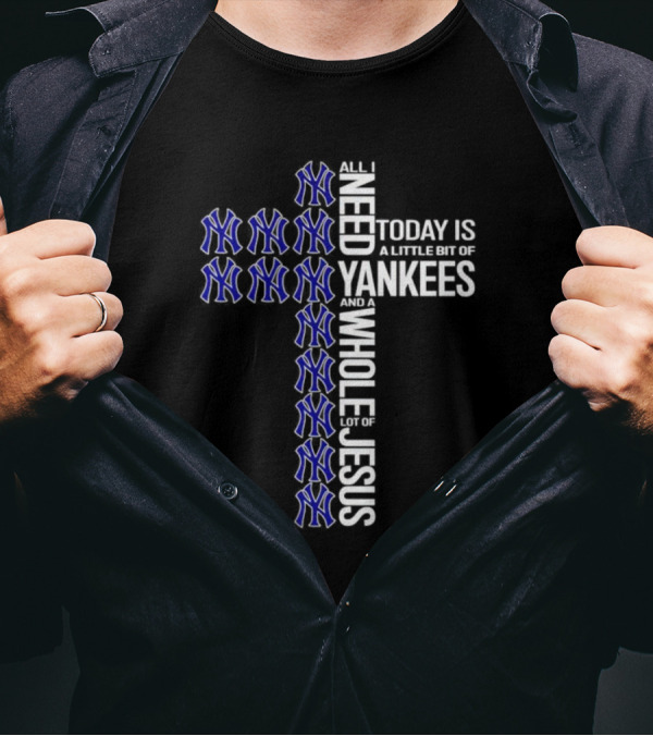 All I Need Today Is A Little Bit Of Yankees And A Whole Lot Of Jesus T-Shirt