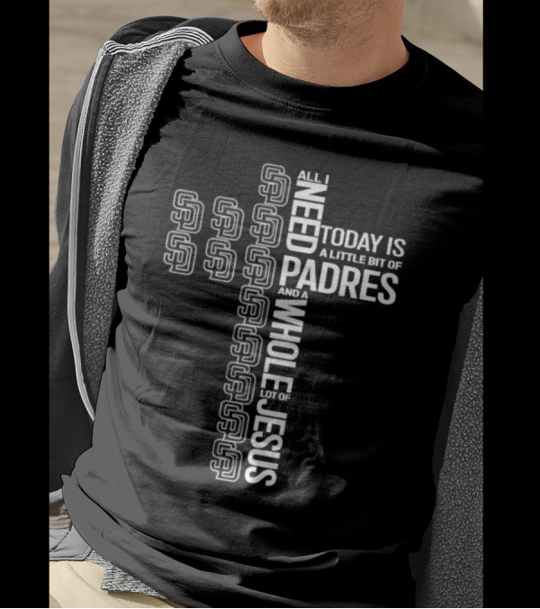 All I Need Today Is A Little Bit Of San Diego Padres And A Whole Lot Of Jesus T-Shirt