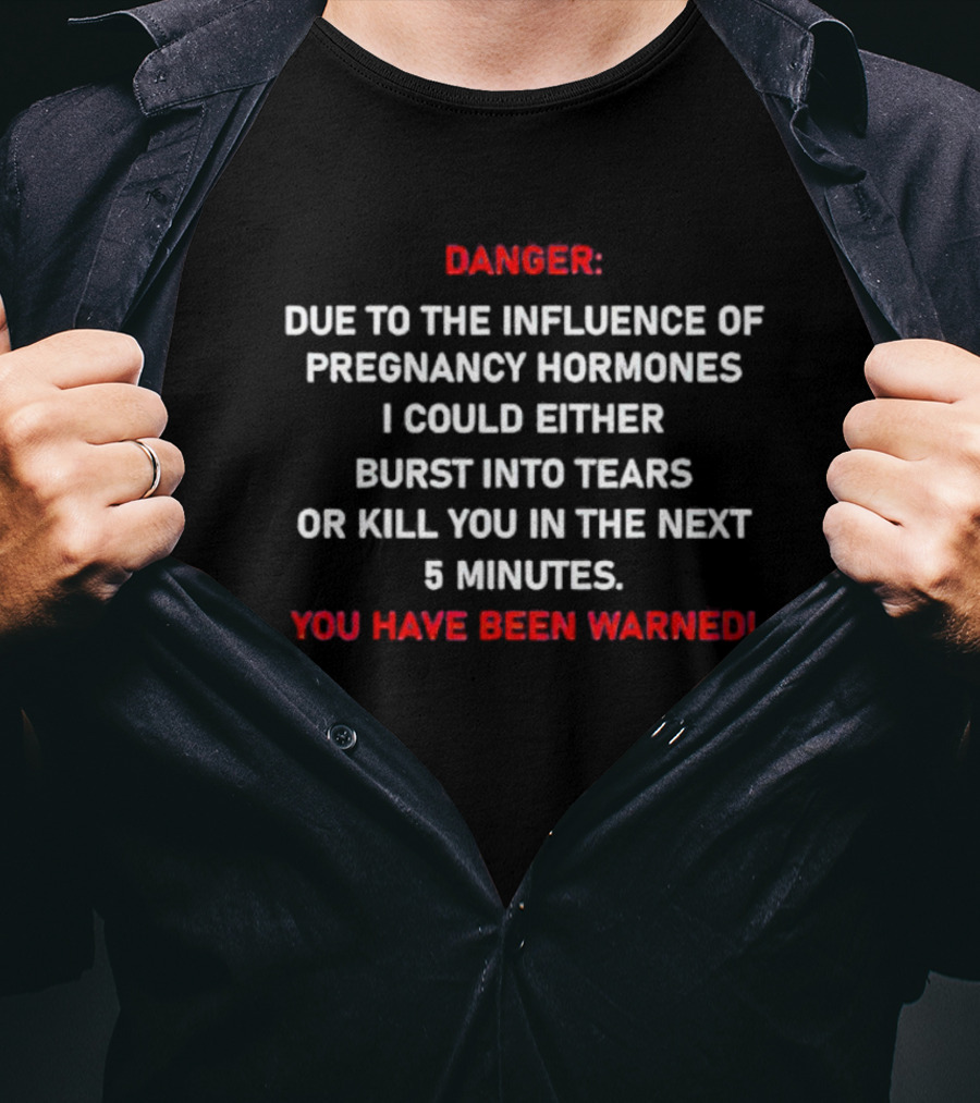 Danger Due To The Influence Of Pregnancy Hormones I Could Either Burst Into Tears Or Kill You In The Next 5 Minutes You Have Been Warned T-Shirt