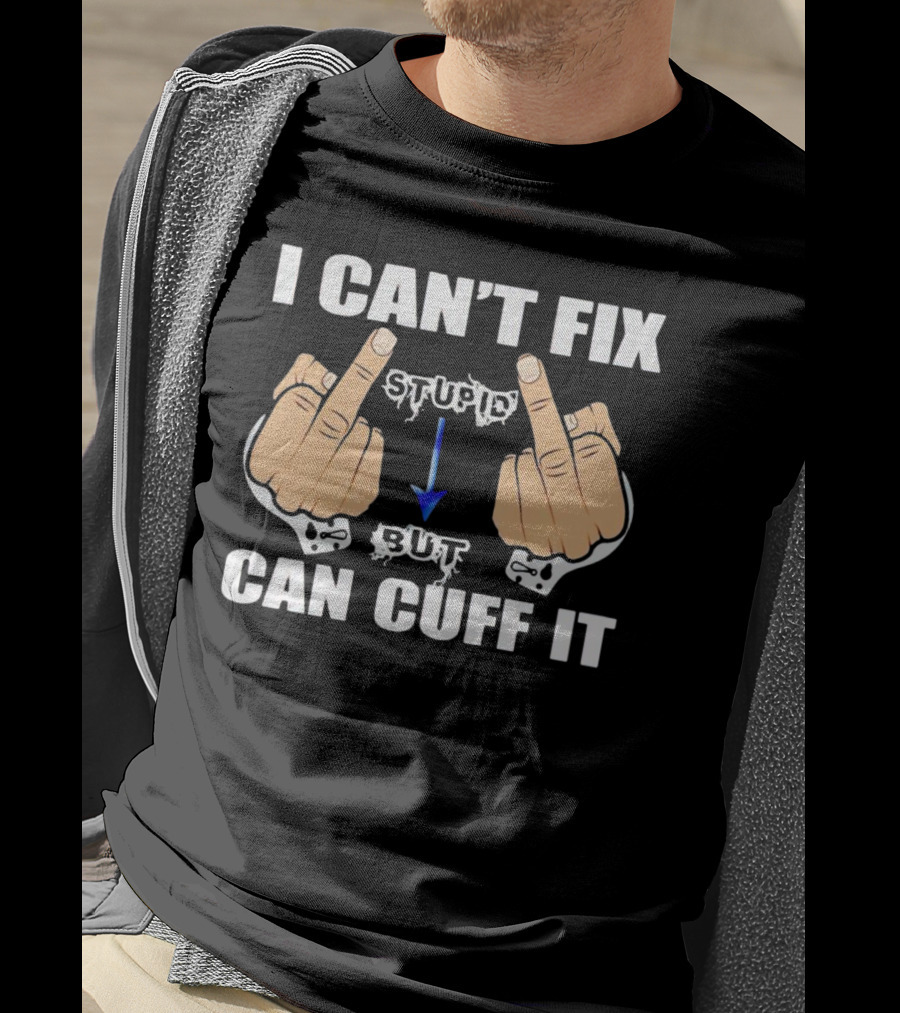 I Can’t Fix Stupid Middle Fingers Handcuffs Arrow Can Cuff It T-Shirt