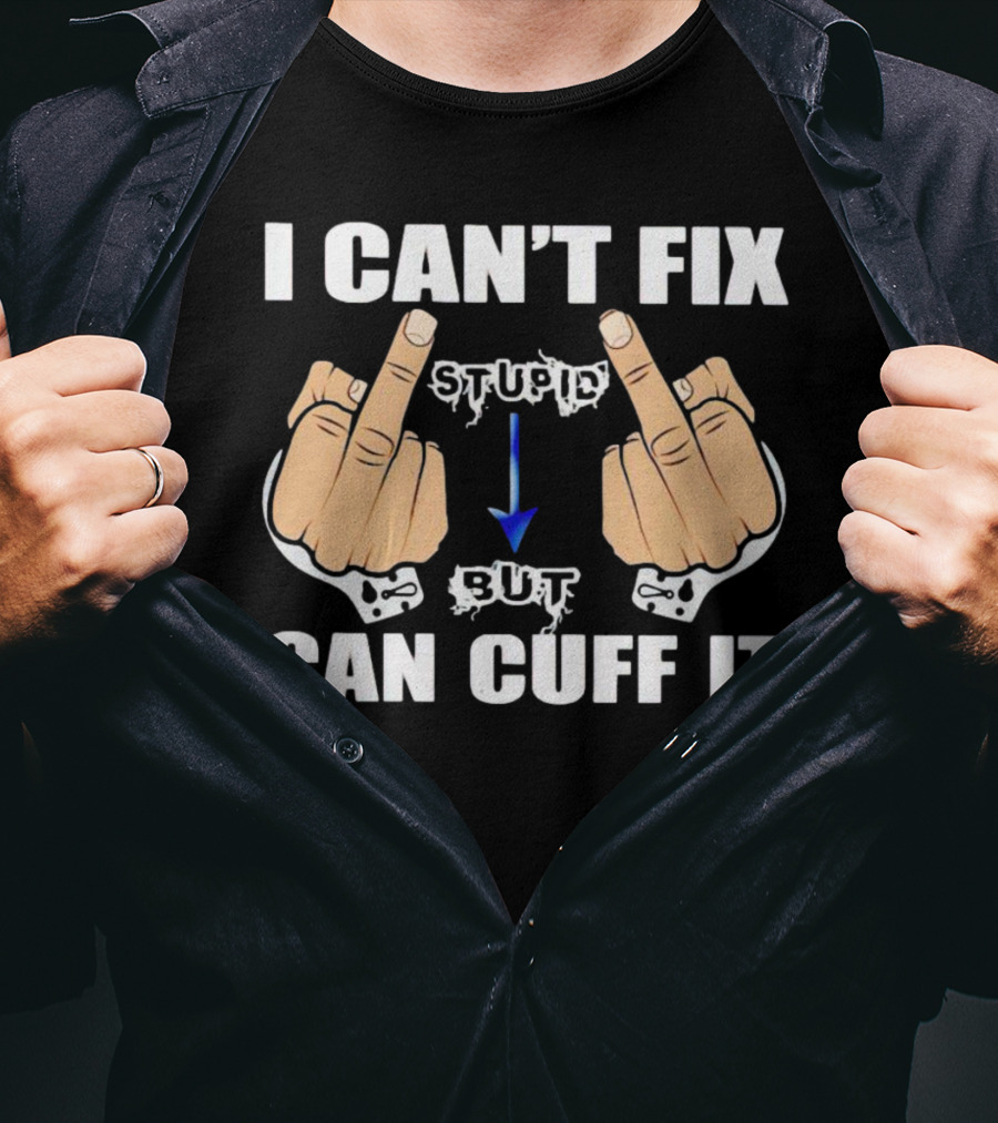 I Can’t Fix Stupid Middle Fingers Handcuffs Arrow Can Cuff It T-Shirt