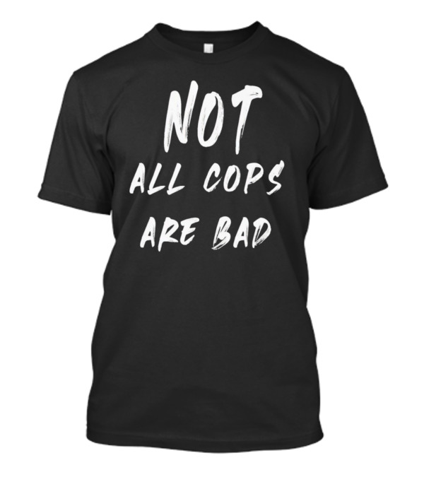 Not All Cops Are Bad T-Shirt