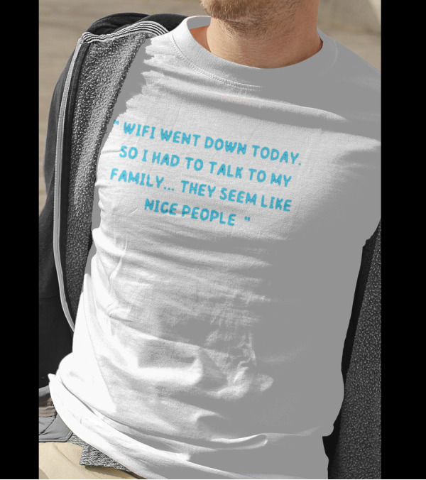 Wifi Went Down Today So I Had To Talk To My Family They Seem Like Nice People T-Shirt