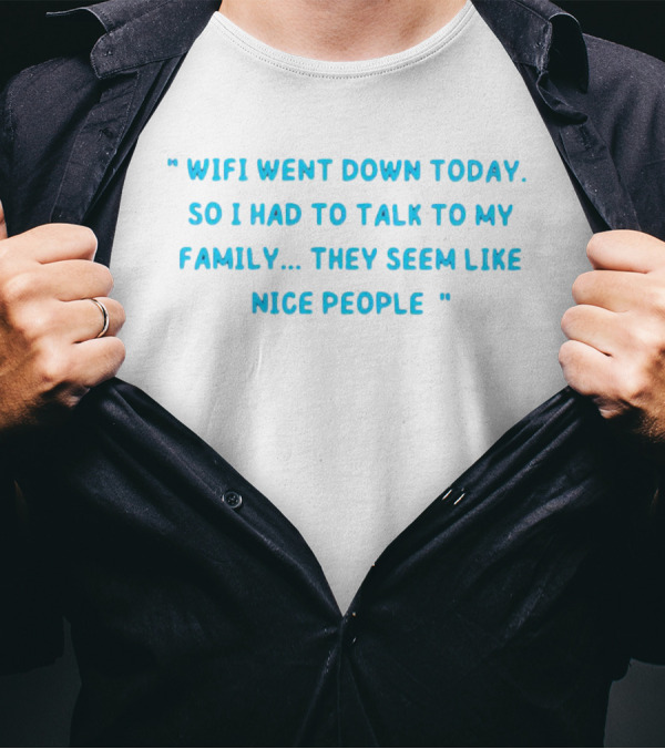 Wifi Went Down Today So I Had To Talk To My Family They Seem Like Nice People T-Shirt