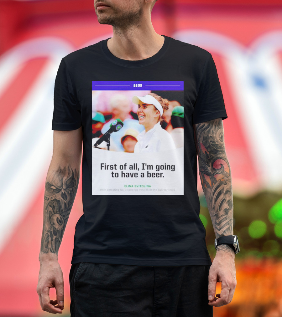 Elina Svitolina First of All I'm Going to Have a Beer after Defeating No. 1 Seed Iga Swiatek in the Quarterfinals T-Shirt
